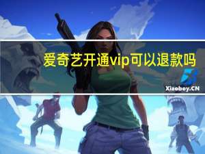 爱奇艺开通vip可以退款吗（爱奇艺开通vip）