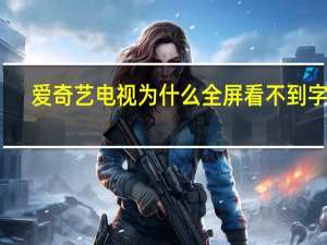 爱奇艺电视为什么全屏看不到字体（爱奇艺看电视字体一半看不见怎么办）