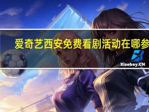 爱奇艺西安免费看剧活动在哪参加-爱奇艺西安vip免费看剧入口地址