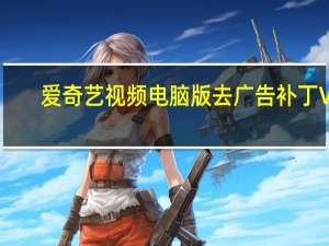 爱奇艺视频电脑版去广告补丁 V1.0 绿色免费版（爱奇艺视频电脑版去广告补丁 V1.0 绿色免费版功能简介）