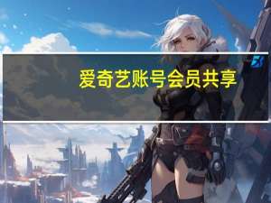 爱奇艺账号会员共享（爱奇艺会员账号分享网）