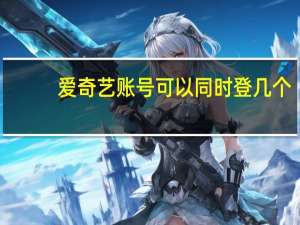 爱奇艺账号可以同时登几个（爱奇艺账号）