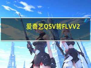 爱奇艺QSV转FLV V2.2 绿色免费版（爱奇艺QSV转FLV V2.2 绿色免费版功能简介）