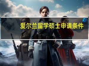 爱尔兰留学硕士申请条件
