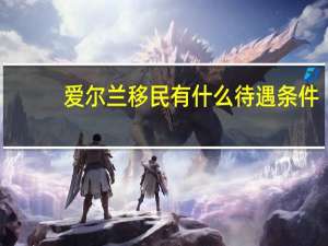 爱尔兰移民有什么待遇条件