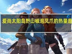 爱尚太阳岛 野山椒泡凤爪的热量是多少