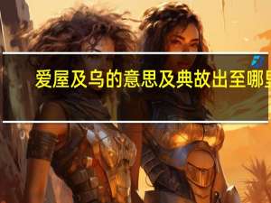 爱屋及乌的意思及典故出至哪里