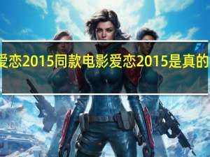 爱恋2015同款电影 爱恋2015是真的进入吗