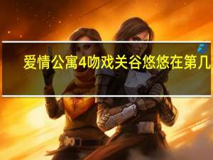 爱情公寓4吻戏关谷悠悠在第几集（爱情公寓4吻戏）