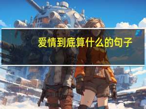 爱情到底算什么的句子（爱情到底算什么）