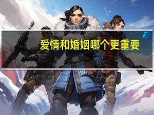 爱情和婚姻哪个更重要