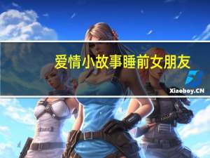 爱情小故事睡前女朋友（爱情小故事）
