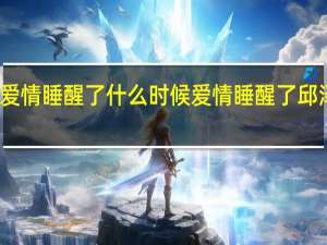 爱情睡醒了什么时候 爱情睡醒了邱泽图片