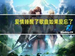 爱情睡醒了歌曲如果爱忘了（爱情睡醒了歌曲）