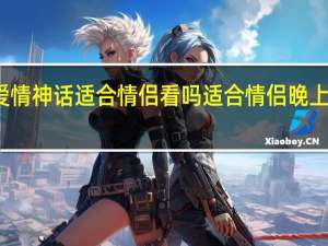 爱情神话适合情侣看吗 适合情侣晚上看的剧