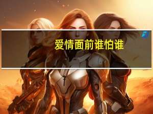 爱情面前谁怕谁,的主题曲是什么名字 爱情面前谁怕谁歌曲