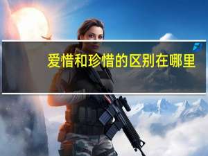 爱惜和珍惜的区别在哪里