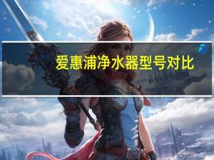爱惠浦净水器型号对比（爱惠普净水器怎么样）