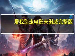 爱我别走电影未删减完整版（爱我多深完整版）