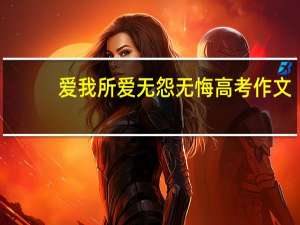 爱我所爱无怨无悔高考作文（爱我所爱无怨无悔）