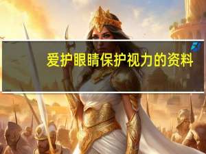 爱护眼睛保护视力的资料（保护视力的资料）