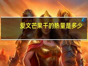 爱文 芒果干的热量是多少