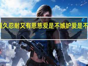 爱是恒久忍耐又有恩慈爱是不嫉妒爱是不自夸不张狂