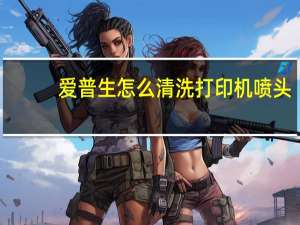 爱普生怎么清洗打印机喷头（怎么清洗打印机喷头）