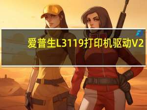爱普生L3119打印机驱动 V2.61 官方版（爱普生L3119打印机驱动 V2.61 官方版功能简介）