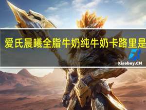 爱氏晨曦 全脂牛奶纯牛奶卡路里是多少