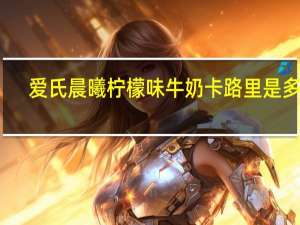 爱氏晨曦 柠檬味牛奶卡路里是多少