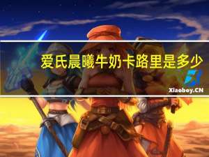 爱氏晨曦 牛奶卡路里是多少