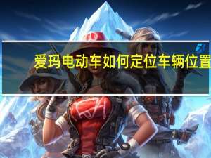 爱玛电动车如何定位车辆位置（如何定位车辆位置）