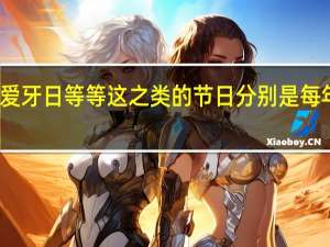 爱眼日、爱牙日等等这之类的节日分别是每年的什么时候啊