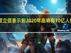 爱立信表示到2020年底将有10亿人使用5G