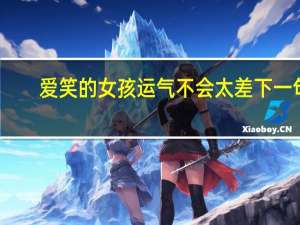 爱笑的女孩运气不会太差下一句（爱笑的女孩运气不会太差）