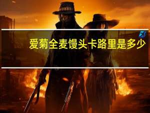 爱菊 全麦馒头卡路里是多少