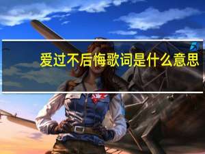 爱过不后悔歌词是什么意思（爱过不后悔歌词）