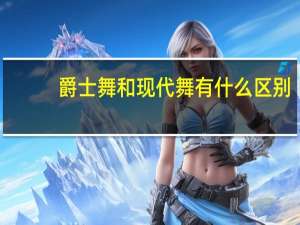 爵士舞和现代舞有什么区别