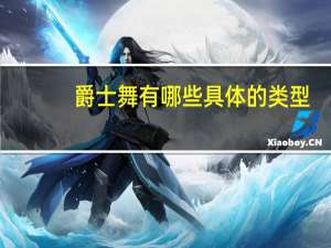 爵士舞有哪些具体的类型
