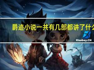 爵迹小说一共有几部都讲了什么（爵迹小说一共有几部）