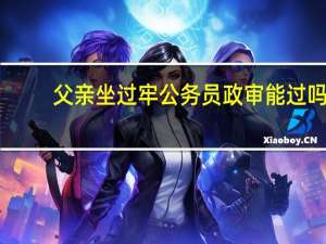 父亲坐过牢公务员政审能过吗