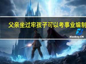 父亲坐过牢孩子可以考事业编制吗
