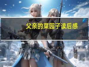 父亲的菜园子读后感（父亲的菜园）