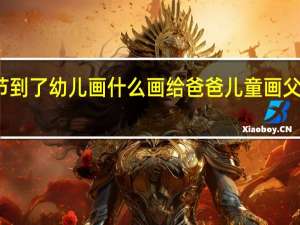 父亲节到了幼儿画什么画给爸爸 儿童画父亲节的图画