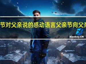 父亲节对父亲说的感动语言 父亲节向父亲表白的话