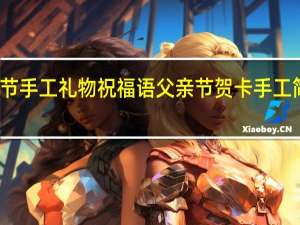 父亲节手工礼物祝福语 父亲节贺卡手工简单又漂亮