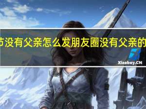 父亲节没有父亲怎么发朋友圈 没有父亲的父亲节伤感