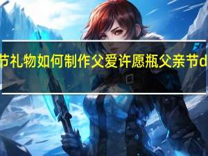 父亲节礼物如何制作父爱许愿瓶 父亲节diy创意礼物
