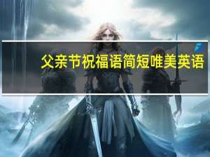 父亲节祝福语简短唯美英语（父亲节祝福语20字）